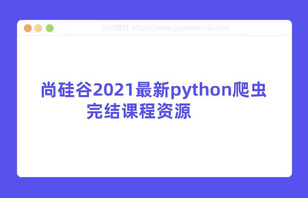 尚硅谷 2021 版 Python 爬虫课程