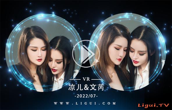 [Ligui丽柜]VR视频 2022.07.24 《双生花》- 闺蜜情丝 凉儿&文芮