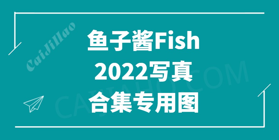 秀人模特 鱼子酱Fish 2022年度合集[23套/16.5G]