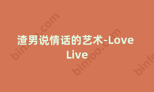 [淘趣站] 渣男说情话的艺术-Love Live