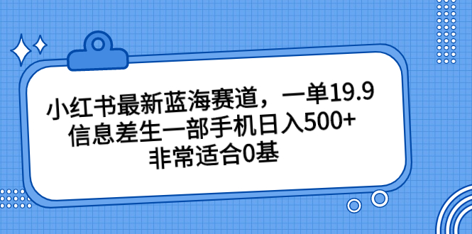 小红书最新蓝海赛道，一单19.9，信息差生一部手机日入500+，非常适合0基础