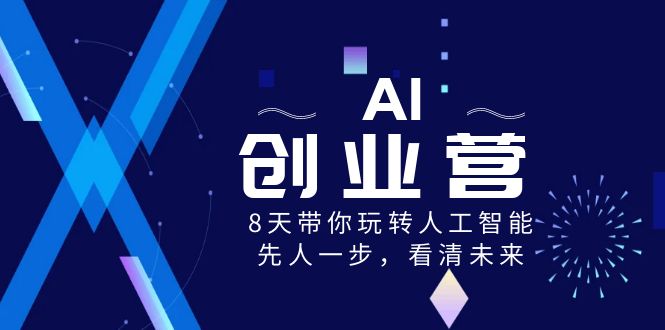 AI-创业营，8天带你玩转人工智能，先人一步，看清未来！